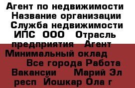 Агент по недвижимости › Название организации ­ Служба недвижимости ИПС, ООО › Отрасль предприятия ­ Агент › Минимальный оклад ­ 60 000 - Все города Работа » Вакансии   . Марий Эл респ.,Йошкар-Ола г.